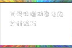 高考物理动态电路分析技巧(高考物理动态电路分析技巧和方法)